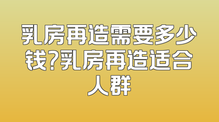 乳房再造需要多少钱？乳房再造适合人群