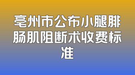 亳州市公布小腿腓肠肌阻断术收费标准