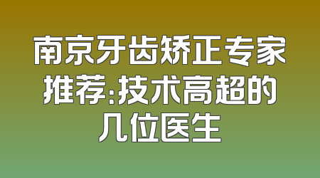 南京牙齿矫正专家推荐：技术高超的几位医生