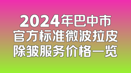 2024年巴中市官方标准微波拉皮除皱服务价格一览