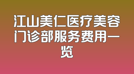 江山美仁医疗美容门诊部服务费用一览