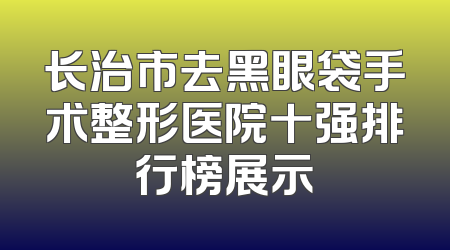 长治市去黑眼袋手术整形医院十强排行榜展示