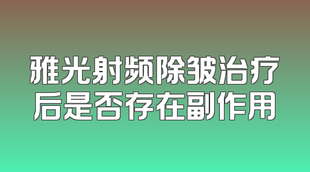 雅光射频除皱治疗后是否存在副作用