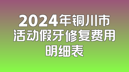 2024年铜川市活动假牙修复费用明细表