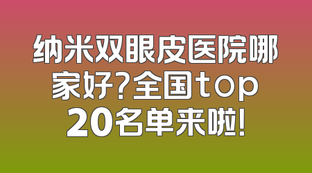 纳米双眼皮医院哪家好？全国top20名单来啦！