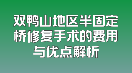 双鸭山地区半固定桥修复手术的费用与优点解析