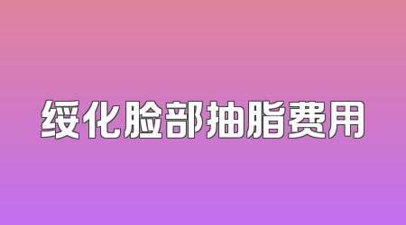 绥化脸部抽脂费用