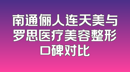 南通俪人连天美与罗思医疗美容整形口碑对比