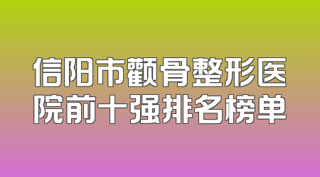 信阳市颧骨整形医院前十强排名榜单
