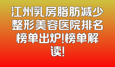江州乳房脂肪减少整形美容医院排名榜单出炉！榜单解读！