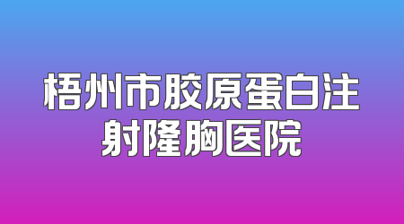 梧州市胶原蛋白注射隆胸医院