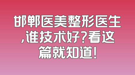邯郸医美整形医生，谁技术好？看这篇就知道！