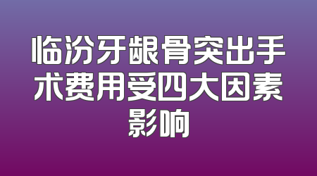 临汾牙龈骨突出手术费用受四大因素影响