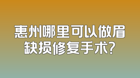 惠州哪里可以做眉缺损修复手术？