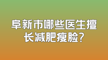阜新市哪些医生擅长减肥瘦脸？