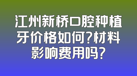 江州新桥口腔种植牙价格如何？材料影响费用吗？