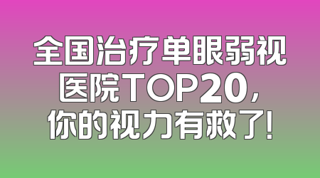全国治疗单眼弱视医院TOP20，你的视力有救了！