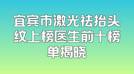 宜宾市激光祛抬头纹上榜医生前十榜单揭晓
