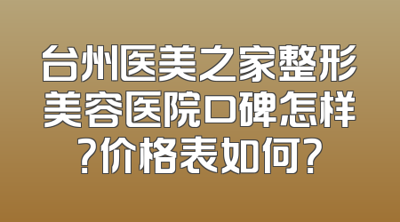 台州医美之家整形美容医院口碑怎样？价格表如何？