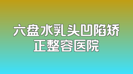 六盘水乳头凹陷矫正整容医院