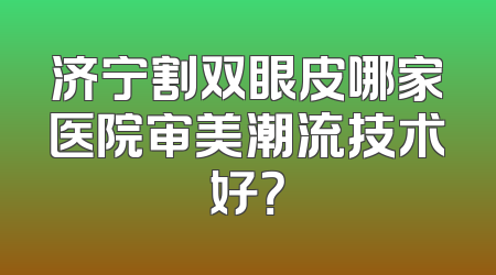 济宁割双眼皮哪家医院审美潮流技术好？