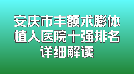 安庆市丰额术膨体植入医院十强排名详细解读