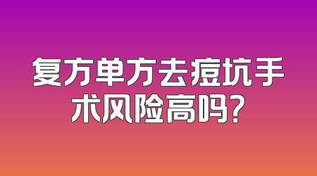 复方单方去痘坑手术风险高吗？