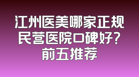江州医美哪家正规民营医院口碑好？前五推荐
