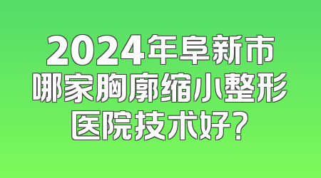 2024年阜新市哪家胸廓缩小整形医院技术好？