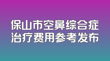 保山市空鼻综合症治疗费用参考发布