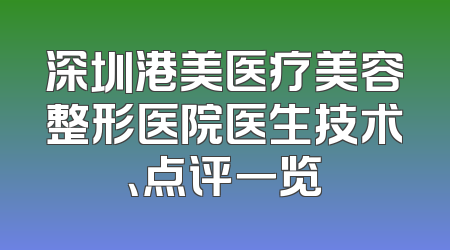深圳港美医疗美容整形医院医生技术、点评一览