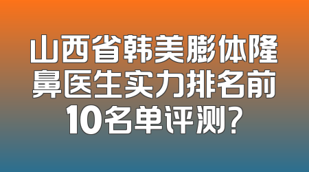 山西省韩美膨体隆鼻医生实力排名前10名单评测？