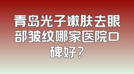 青岛光子嫩肤去眼部皱纹哪家医院口碑好？