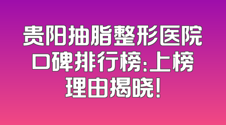 贵阳抽脂整形医院口碑排行榜：上榜理由揭晓！