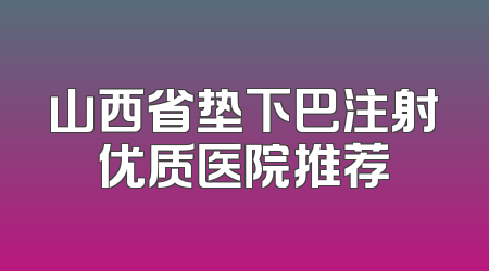 山西省垫下巴注射优质医院推荐
