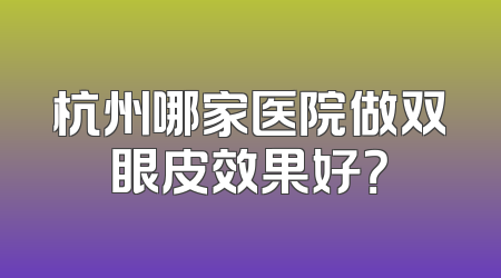 杭州哪家医院做双眼皮效果好？