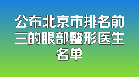 公布北京市排名前三的眼部整形医生名单