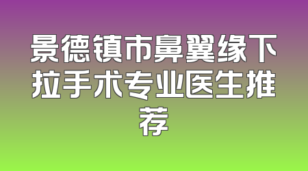 景德镇市鼻翼缘下拉手术专业医生推荐