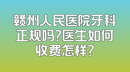 赣州人民医院牙科正规吗？医生如何收费怎样？