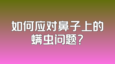 如何应对鼻子上的螨虫问题？