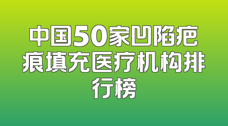 中国50家凹陷疤痕填充医疗机构排行榜