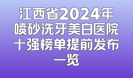 江西省2024年喷砂洗牙美白医院十强榜单提前发布一览