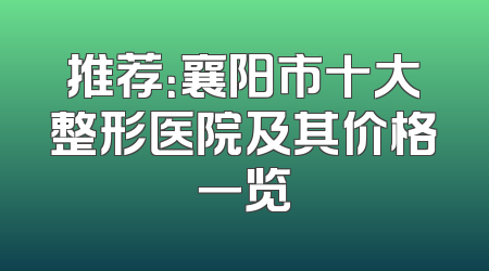 推荐：襄阳市十大整形医院及其价格一览