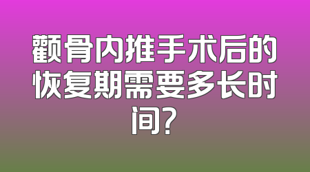 颧骨内推手术后的恢复期需要多长时间？