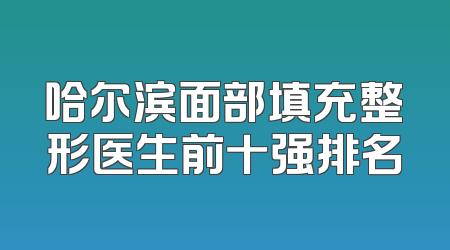 哈尔滨面部填充整形医生前十强排名