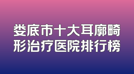 娄底市十大耳廓畸形治疗医院排行榜