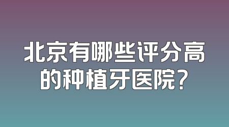 北京有哪些评分高的种植牙医院？