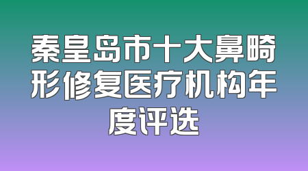 秦皇岛市十大鼻畸形修复医疗机构年度评选