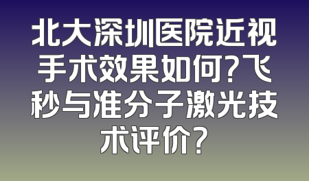 北大深圳医院近视手术效果如何？飞秒与准分子激光技术评价？