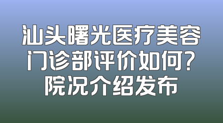 汕头曙光医疗美容门诊部评价如何？院况介绍发布